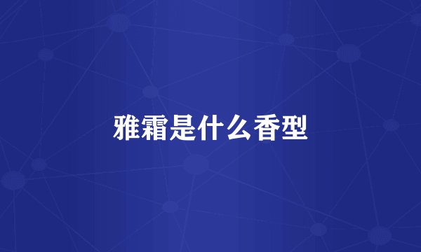雅霜是什么香型