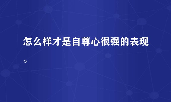 怎么样才是自尊心很强的表现。