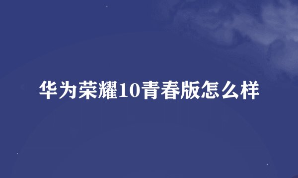 华为荣耀10青春版怎么样