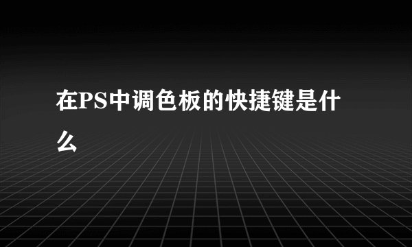 在PS中调色板的快捷键是什么