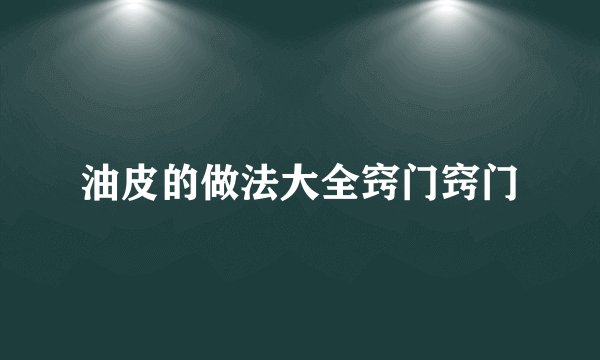 油皮的做法大全窍门窍门