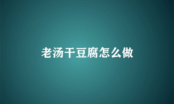 老汤干豆腐怎么做