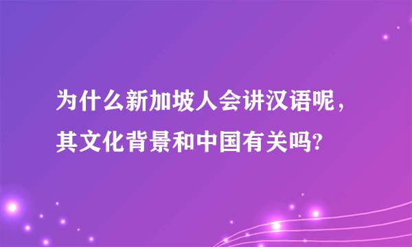 为什么新加坡人会讲汉语呢，其文化背景和中国有关吗?