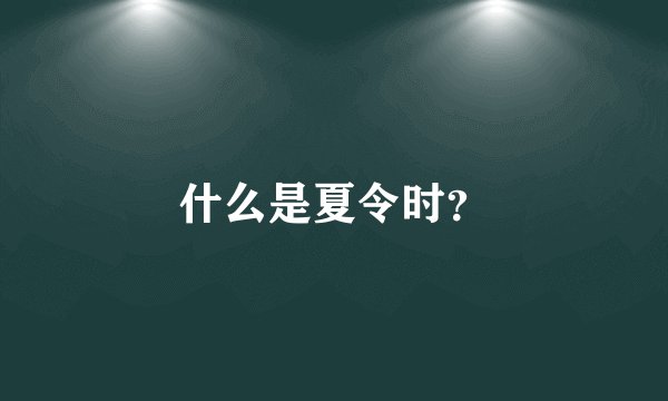 什么是夏令时？