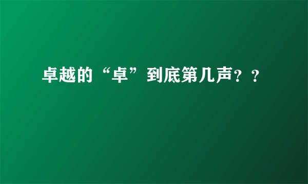 卓越的“卓”到底第几声？？