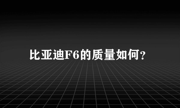 比亚迪F6的质量如何?