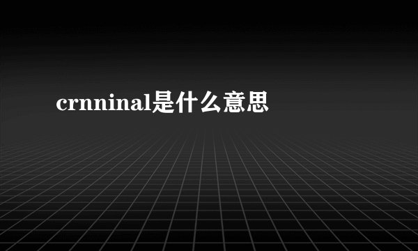 crnninal是什么意思