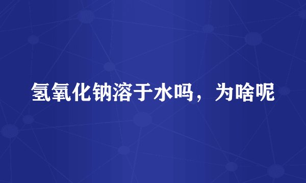 氢氧化钠溶于水吗，为啥呢