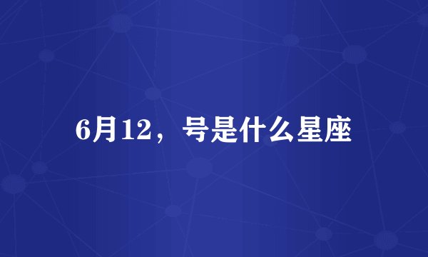 6月12,号是什么星座