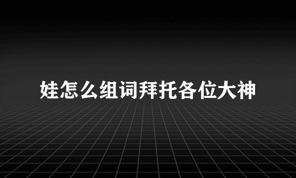 娃怎么组词拜托各位大神