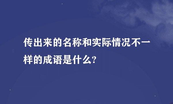 传出来的名称和实际情况不一样的成语是什么?