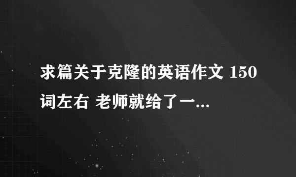 求篇关于克隆的英语作文 150词左右 老师就给了一个cloning 可能是围绕克隆的好坏处等 对克隆的看法等