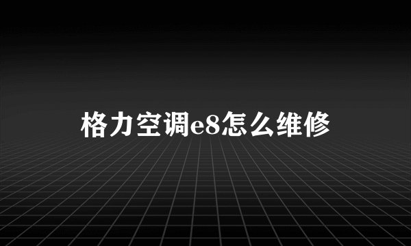 格力空调e8怎么维修