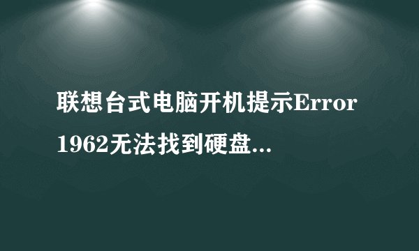 联想台式电脑开机提示Error1962无法找到硬盘启动怎办？