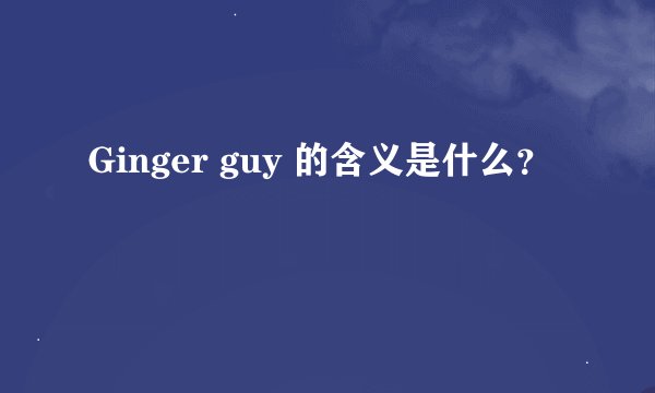 Ginger guy 的含义是什么？