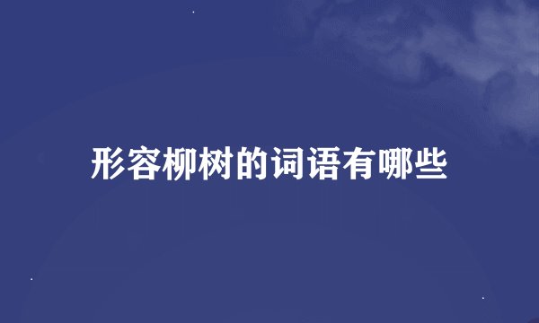 形容柳树的词语有哪些