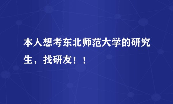 本人想考东北师范大学的研究生，找研友！！