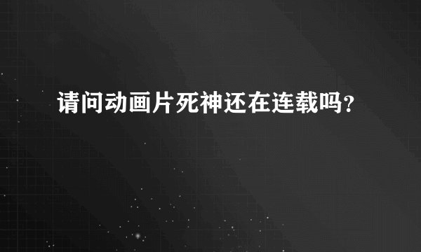 请问动画片死神还在连载吗？