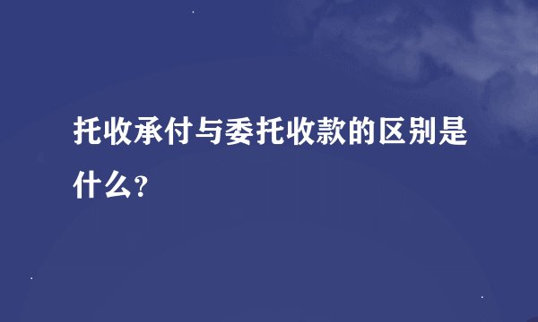 托收承付与委托收款的区别是什么？