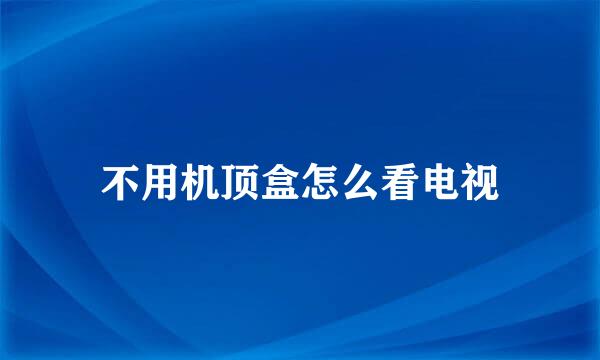 不用机顶盒怎么看电视