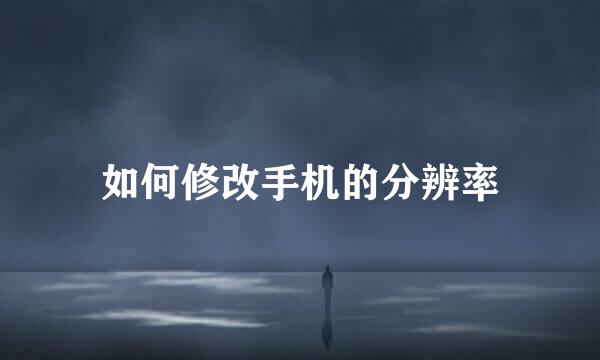 如何修改手机的分辨率