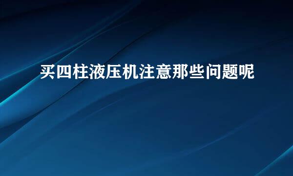 买四柱液压机注意那些问题呢