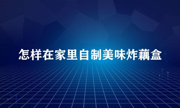 怎样在家里自制美味炸藕盒