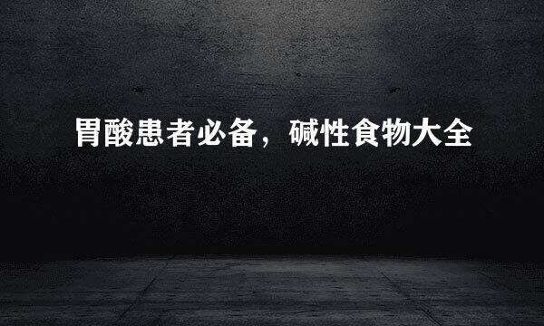 胃酸患者必备,碱性食物大全
