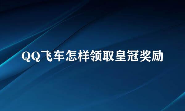 QQ飞车怎样领取皇冠奖励