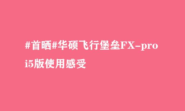 #首晒#华硕飞行堡垒FX-pro i5版使用感受
