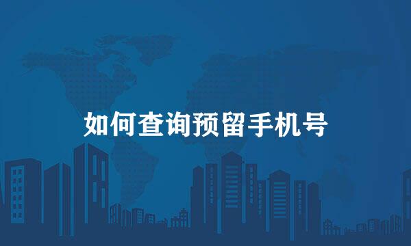 如何查询预留手机号