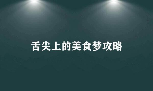 舌尖上的美食梦攻略