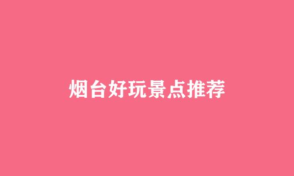 烟台好玩景点推荐