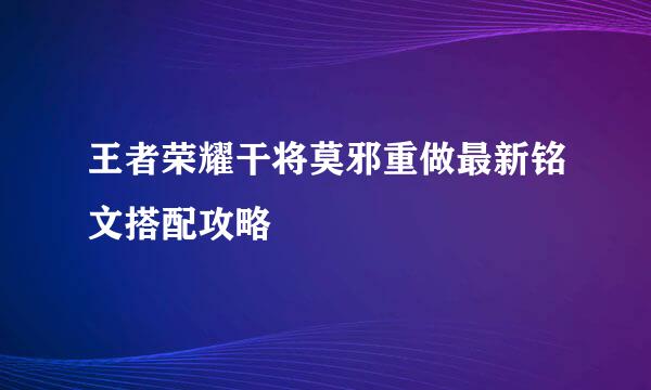 王者荣耀干将莫邪重做最新铭文搭配攻略