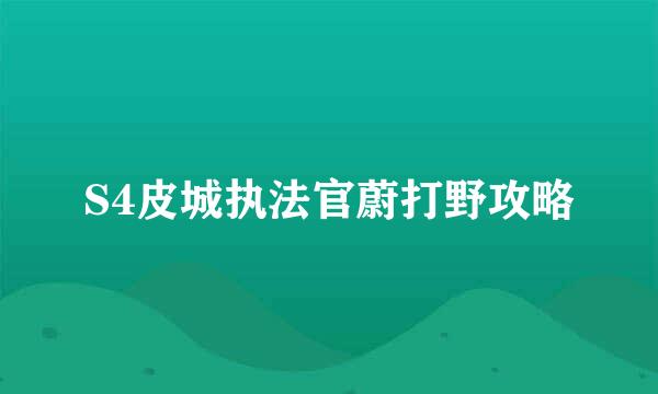 S4皮城执法官蔚打野攻略