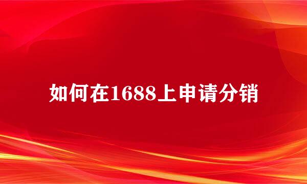 如何在1688上申请分销