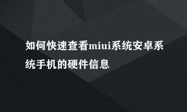 如何快速查看miui系统安卓系统手机的硬件信息