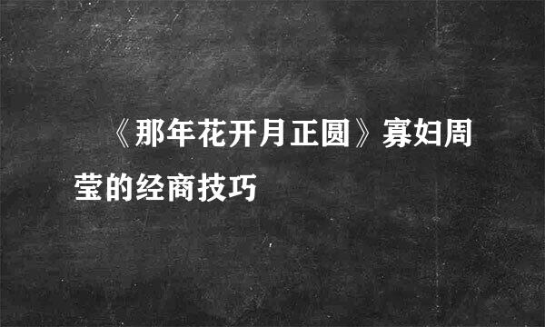 ​《那年花开月正圆》寡妇周莹的经商技巧