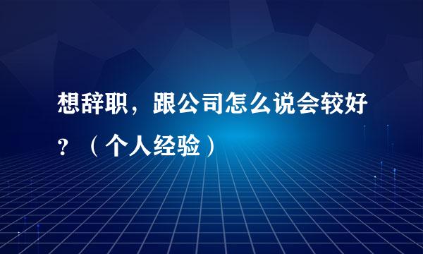想辞职，跟公司怎么说会较好？（个人经验）