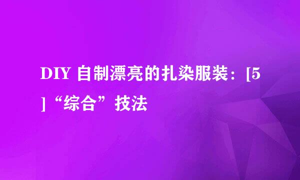 DIY 自制漂亮的扎染服装：[5]“综合”技法