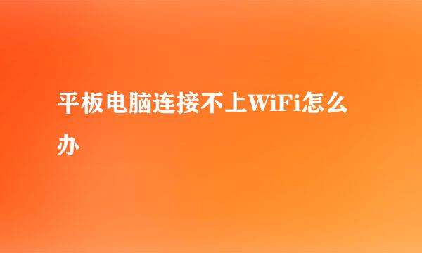 平板电脑连接不上WiFi怎么办