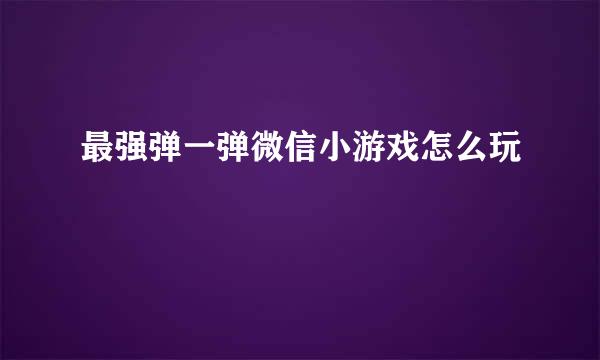 最强弹一弹微信小游戏怎么玩