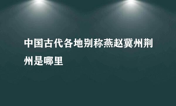 中国古代各地别称燕赵冀州荆州是哪里