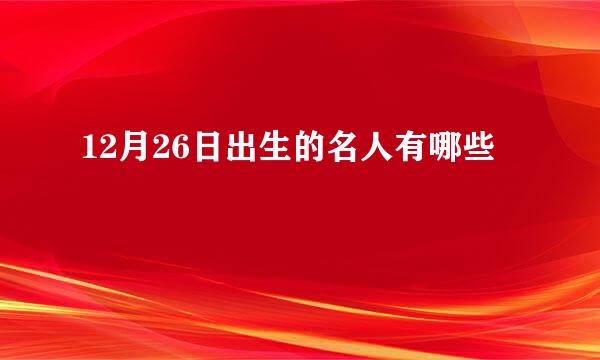 12月26日出生的名人有哪些