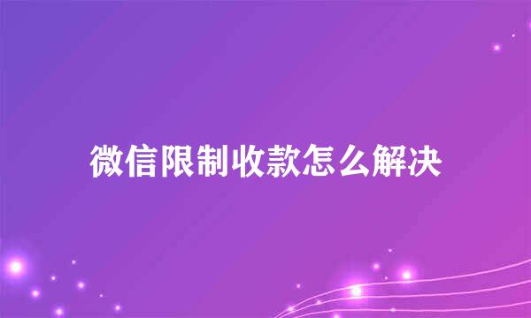 微信限制收款怎么解决