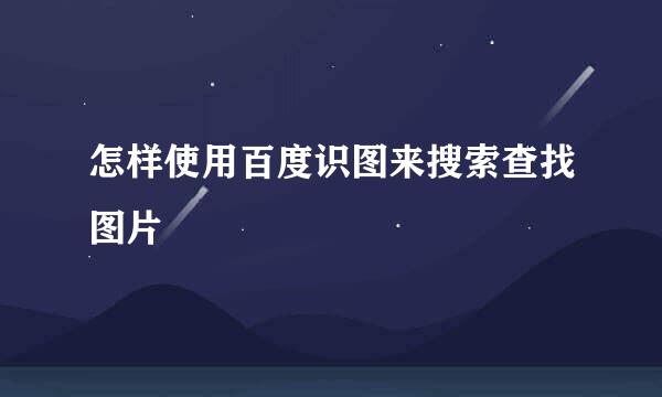 怎样使用百度识图来搜索查找图片