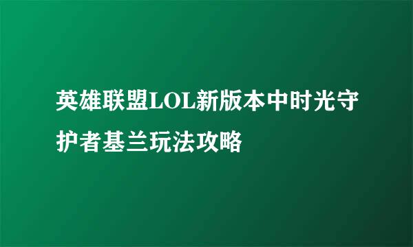 英雄联盟LOL新版本中时光守护者基兰玩法攻略