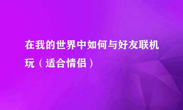 在我的世界中如何与好友联机玩(适合情侣)