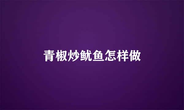 青椒炒鱿鱼怎样做