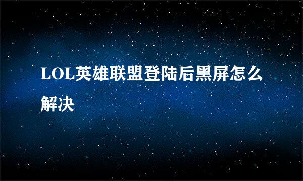 LOL英雄联盟登陆后黑屏怎么解决